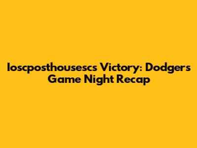 Ioscposthousesc's Victory: Dodgers Game Night Recap