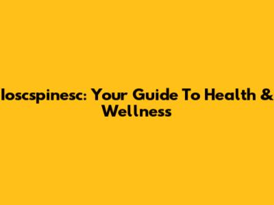 Ioscspinesc: Your Guide To Health & Wellness