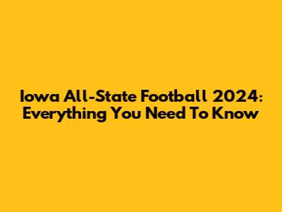 Iowa All-State Football 2024: Everything You Need To Know