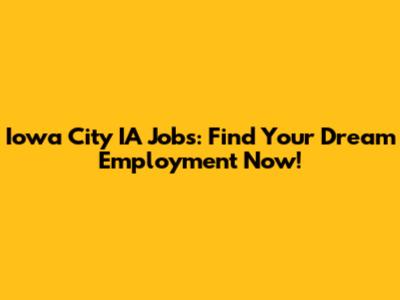 Iowa City IA Jobs: Find Your Dream Employment Now!