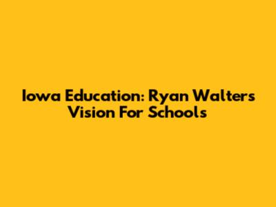 Iowa Education: Ryan Walters' Vision For Schools
