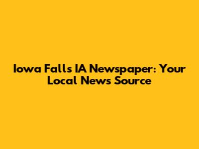 Iowa Falls IA Newspaper: Your Local News Source