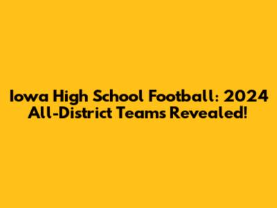 Iowa High School Football: 2024 All-District Teams Revealed!