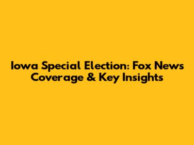 Iowa Special Election: Fox News Coverage & Key Insights