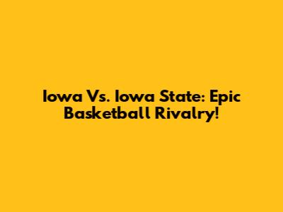 Iowa Vs. Iowa State: Epic Basketball Rivalry!