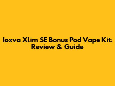 Ioxva Xlim SE Bonus Pod Vape Kit: Review & Guide