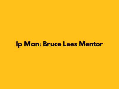 Ip Man: Bruce Lee's Mentor