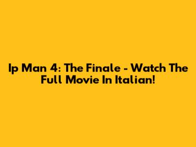 Ip Man 4: The Finale - Watch The Full Movie In Italian!