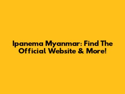 Ipanema Myanmar: Find The Official Website & More!