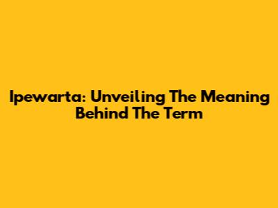 Ipewarta: Unveiling The Meaning Behind The Term