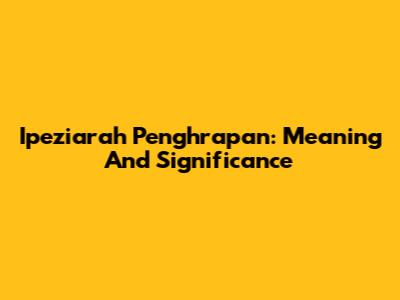 Ipeziarah Penghrapan: Meaning And Significance