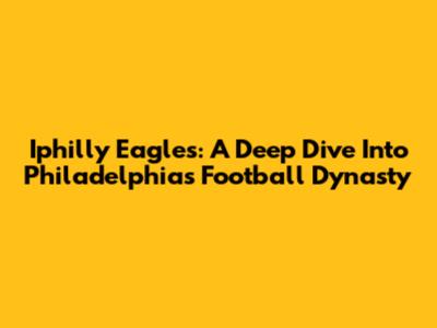 Iphilly Eagles: A Deep Dive Into Philadelphia's Football Dynasty