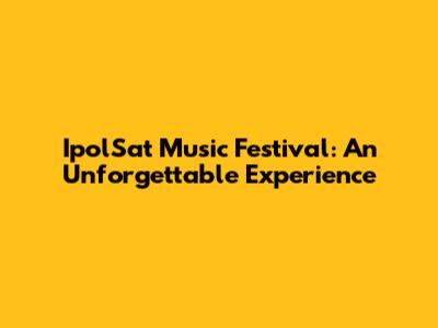 IpolSat Music Festival: An Unforgettable Experience