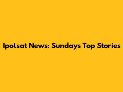 Ipolsat News: Sunday's Top Stories