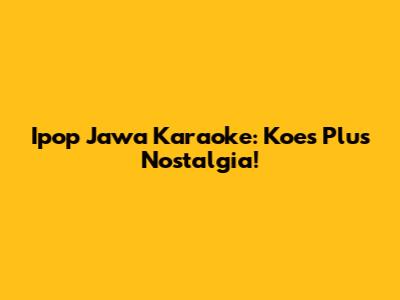 Ipop Jawa Karaoke: Koes Plus Nostalgia!
