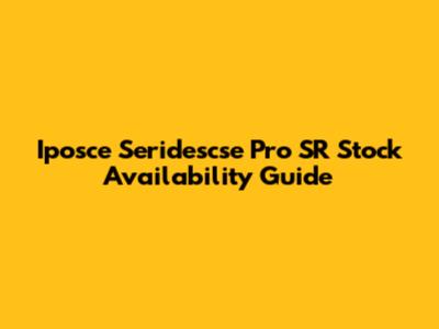 Iposce Seridescse Pro SR Stock Availability Guide