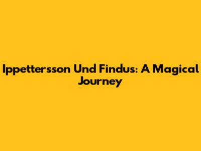 Ippettersson Und Findus: A Magical Journey