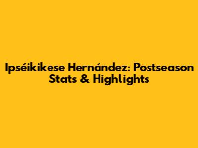 Ipséikikese Hernández: Postseason Stats & Highlights