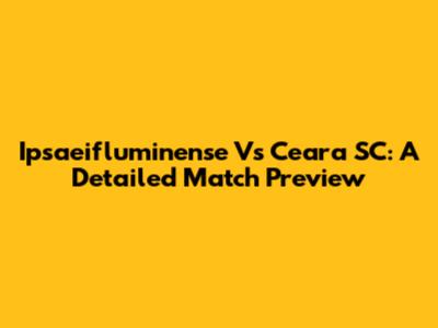 Ipsaeifluminense Vs Ceara SC: A Detailed Match Preview