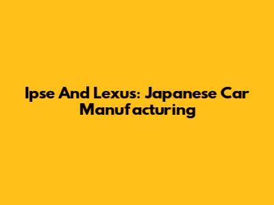 Ipse And Lexus: Japanese Car Manufacturing