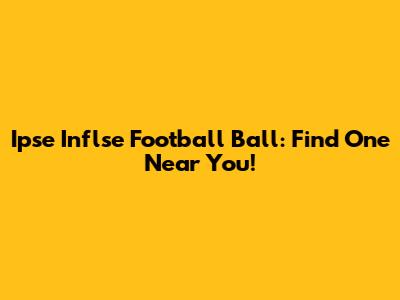 Ipse Inflse Football Ball: Find One Near You!