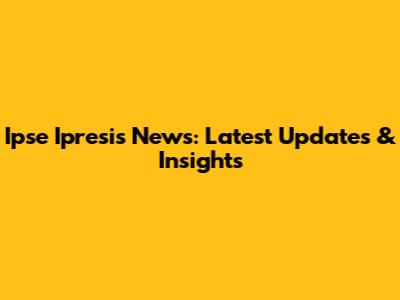 Ipse Ipresis News: Latest Updates & Insights