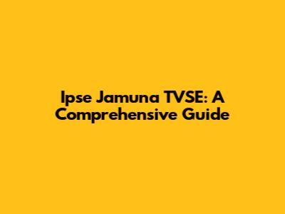 Ipse Jamuna TVSE: A Comprehensive Guide