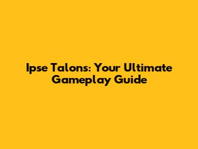 Ipse Talons: Your Ultimate Gameplay Guide