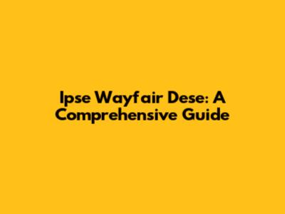 Ipse Wayfair Dese: A Comprehensive Guide