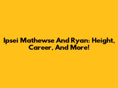 Ipsei Mathewse And Ryan: Height, Career, And More!