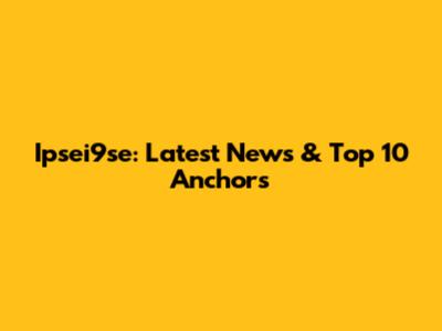 Ipsei9se: Latest News & Top 10 Anchors