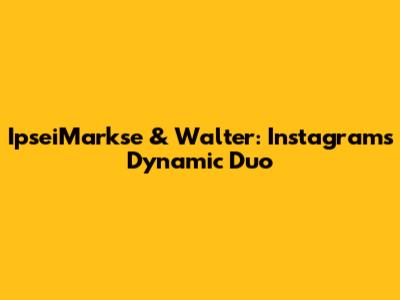 IpseiMarkse & Walter: Instagram's Dynamic Duo