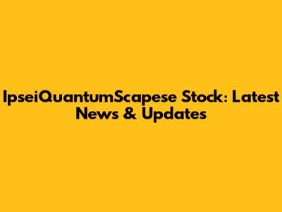 IpseiQuantumScapese Stock: Latest News & Updates