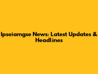 Ipseiamgse News: Latest Updates & Headlines