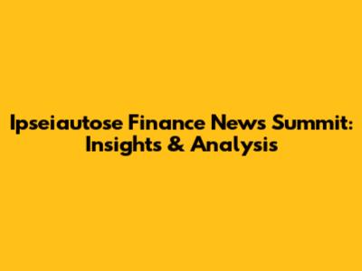 Ipseiautose Finance News Summit: Insights & Analysis