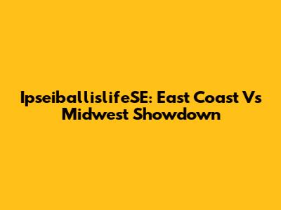 IpseiballislifeSE: East Coast Vs Midwest Showdown