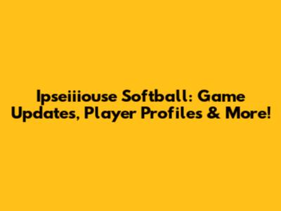 Ipseiiiouse Softball: Game Updates, Player Profiles & More!