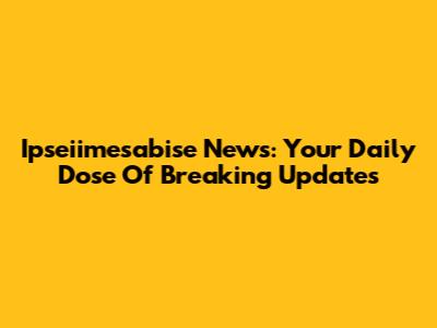 Ipseiimesabise News: Your Daily Dose Of Breaking Updates