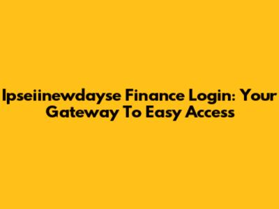 Ipseiinewdayse Finance Login: Your Gateway To Easy Access