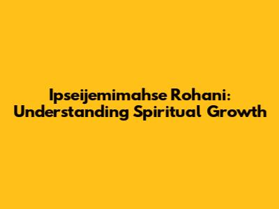 Ipseijemimahse Rohani: Understanding Spiritual Growth
