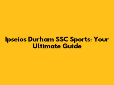 Ipseios Durham SSC Sports: Your Ultimate Guide