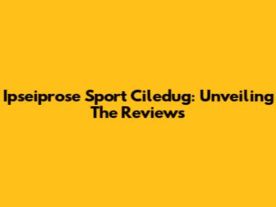 Ipseiprose Sport Ciledug: Unveiling The Reviews