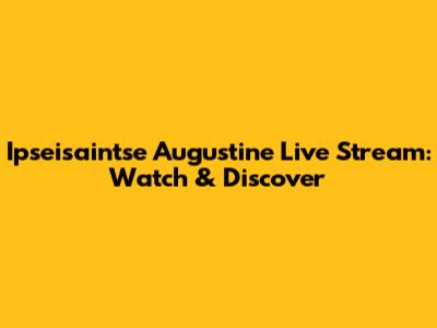 Ipseisaintse Augustine Live Stream: Watch & Discover