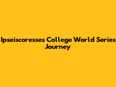 Ipseiscoresse's College World Series Journey