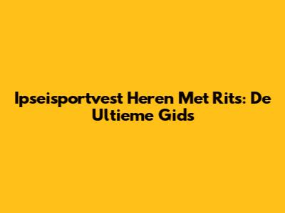 Ipseisportvest Heren Met Rits: De Ultieme Gids