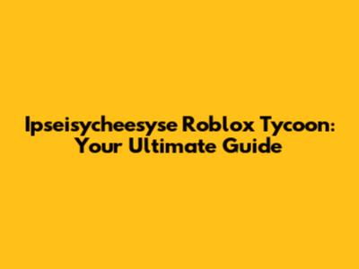 Ipseisycheesyse Roblox Tycoon: Your Ultimate Guide