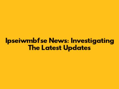 Ipseiwmbfse News: Investigating The Latest Updates
