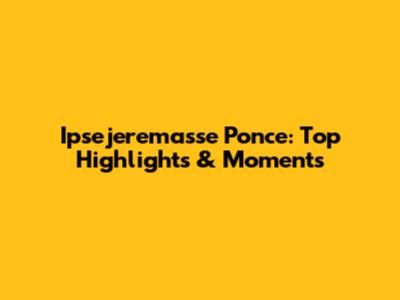 Ipsejeremasse Ponce: Top Highlights & Moments
