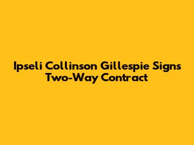Ipseli Collinson Gillespie Signs Two-Way Contract