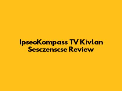 IpseoKompass TV Kivlan Sesczenscse Review